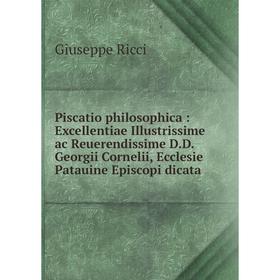 

Книга Piscatio philosophica: Excellentiae Illustrissime ac Reuerendissime D.D. Georgii Cornelii, Ecclesie Patauine Episcopi dicata. Giuseppe Ricci