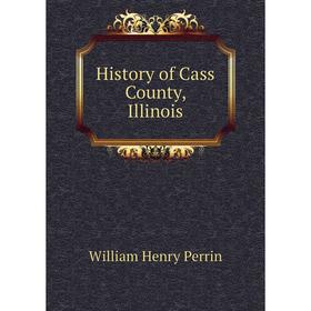 

Книга History of Cass County, Illinois. William Henry Perrin