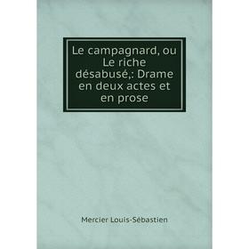 

Книга Le campagnard, ou Le riche désabusé: Drame en deux actes et en prose