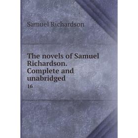 

Книга The novels of Samuel Richardson. Complete and unabridged 16. Samuel Richardson