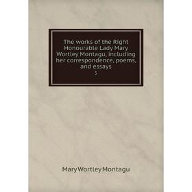 

Книга The works of the Right Honourable Lady Mary Wortley Montagu, including her correspondence, poems, and essays 5. Mary Wortley Montagu