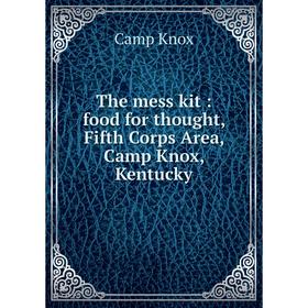 

Книга The mess kit: food for thought, Fifth Corps Area, Camp Knox, Kentucky. Camp Knox