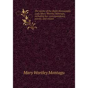 

Книга The works of the Right Honourable Lady Mary Wortley Montagu, including her correspondence, poems, and essays 1. Mary Wortley Montagu