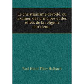 

Книга Le christianisme dévoilé, ou Examen des principes et des effets de la religion chrétienne