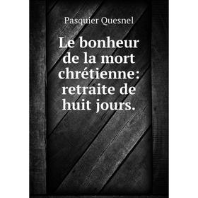 

Книга Le bonheur de la mort chrétienne: retraite de huit jours