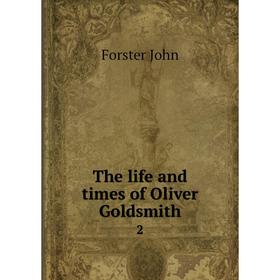 

Книга The life and times of Oliver Goldsmith 2. Forster John