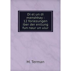 

Книга Di el un di menshhay: 12 forlezungen iber der enilung fun naur un ulur. M. Terman