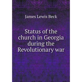 

Книга Status of the church in Georgia during the Revolutionary war. James Lewis Beck