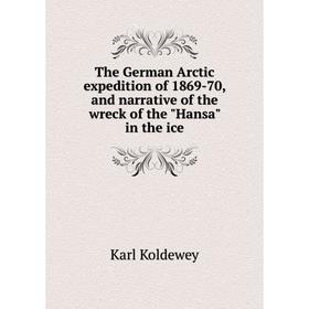 

Книга The German Arctic expedition of 1869-70, and narrative of the wreck of the Hansa in the ice. Karl Koldewey