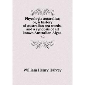 

Книга Phycologia australica; or, A history of Australian sea weeds. and a synopsis of all known Australian Algae v. 2. William Henry Harvey