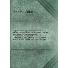 

Книга Tapisseries du roy, ou sont representez les quatre elemens et les quatre saisons: avec les devises qvi les accompagnent leur explication = Kön