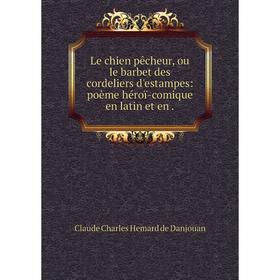 

Книга Le chien pêcheur, ou le barbet des cordeliers d'estampes: poème héroï-comique en latin et en