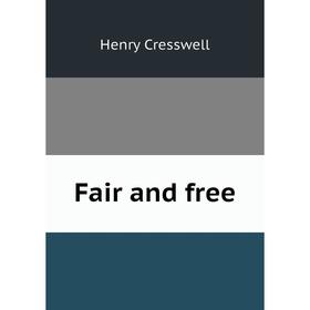 

Книга Fair and free. Henry Cresswell
