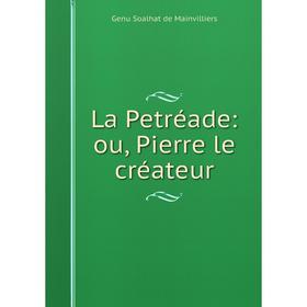 

Книга La Petréade: ou, Pierre le créateur