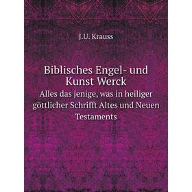 

Книга Biblisches Engel- und Kunst Werck Alles das jenige, was in heiliger göttlicher Schrifft Altes und Neuen Testaments. J.U. Krauss