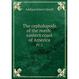 

Книга The cephalopods of the north-eastern coast of America Pt. 2. A.E. Verrill