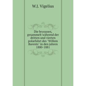

Книга Die bryozoen, gesammelt während der dritten und vierten polarfahrt des Willem Barents in den jahren 1880-1881. W.J. Vigelius