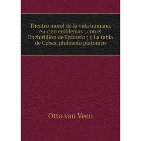 

Книга Theatro moral de la vida humana, en cien emblemas; con el Enchiridion de Epicteto; y La tabla de Cebes, philosofo platonico. Otto van Veen