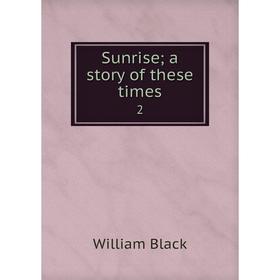 

Книга Sunrise; a story of these times 2. William Black