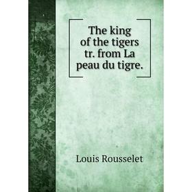 

Книга The king of the tigers tr. from La peau du tigre. Louis Rousselet