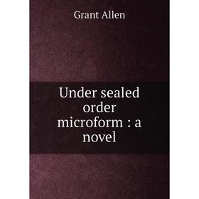 

Книга Under sealed order microform: a novel. Grant Allen