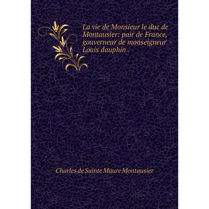 фото Книга la vie de monsieur le duc de montausier: pair de france, gouverneur de monseigneur louis dauphin nobel press