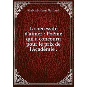 

Книга La nécessité d'aimer.: Poëme qui a concouru pour le prix de l'Académie.