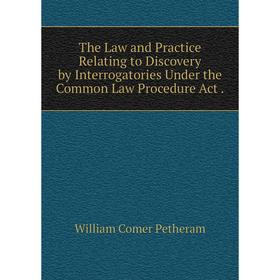 

Книга The Law and Practice Relating to Discovery by Interrogatories Under the Common Law Procedure Act. William Comer Petheram