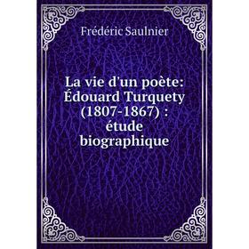 

Книга La vie d'un poète: Édouard Turquety (1807-1867): étude biographique