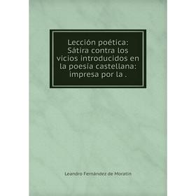 

Книга Lección poética: Sátira contra los vicios introducidos en la poesía castellana: impresa por la