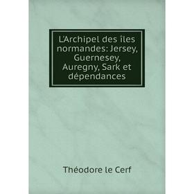 

Книга L'Archipel des îles normandes: Jersey, Guernesey, Auregny, Sark et dépendances