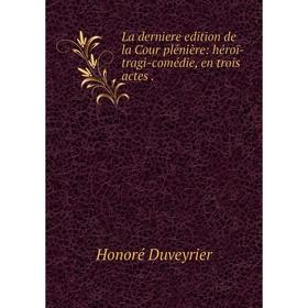 

Книга La derniere edition de la Cour plénière: héroï-tragi-comédie, en trois actes.