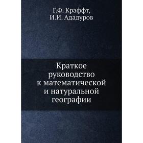 

Краткое руководство к математической и натуральной географии. Г. Ф. Краффт, И. И. Ададуров