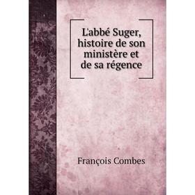 

Книга L'abbé Suger, histoire de son ministère et de sa régence