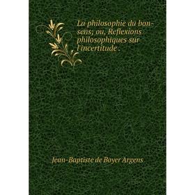 

Книга La philosophie du bon-sens; ou, Reflexions philosophiques sur l'incertitude