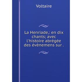 

Книга La Henriade: en dix chants; avec l'histoire abrégée des évènemens sur