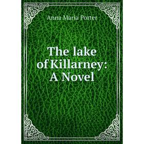 

Книга The lake of Killarney: A Novel. Anna Maria Porter
