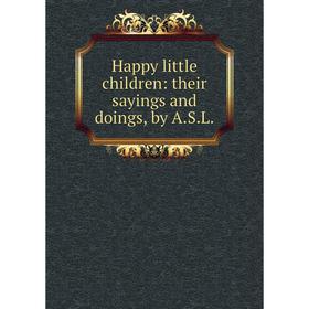 

Книга Happy little children: their sayings and doings, by A.S.L