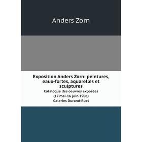 

Книга Exposition Anders Zorn: peintures, eaux-fortes, aquarelles et sculptures Catalogue des oeuvres exposées (17 mai-16 juin 1906). Galeries Durand-R