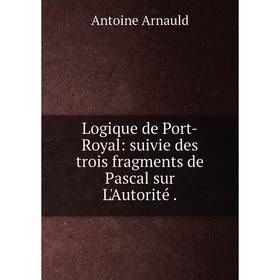 

Книга Logique de Port-Royal: suivie des trois fragments de Pascal sur L'Autorité