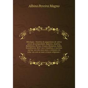 

Книга Mitologia: história do paganismo de vários povos da antiguidade, Egípcios, Assírios, Babilónios, Persas, Gregos, Romanos, Indús, Scandinavos, Br