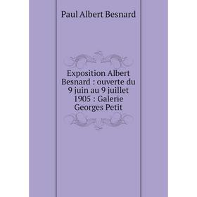 

Книга Exposition Albert Besnard: ouverte du 9 juin au 9 juillet 1905: Galerie Georges Petit. Paul Albert Besnard