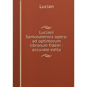 

Книга Luciani Samosatensis opera: ad optimorum librorum fidem: accurate edita