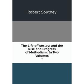 

Книга The Life of Wesley; and the Rise and Progress of Methodism: In Two Volumes 2. Robert Southey