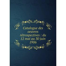 

Книга Catalogue des oeuvres rétrospectives: du 12 mai au 30 juin 1906