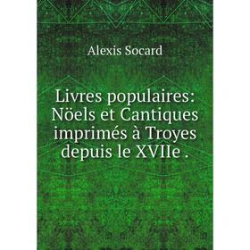 

Книга Livres populaires: Nöels et Cantiques imprimés à Troyes depuis le XVIIe