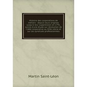

Книга Histoire des corporations de métiers: depuis leurs origines jusqu'à leur suppression en 1791, suivie d'une étude sur l'évolution de l'idée corpo