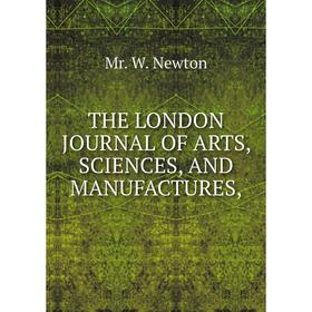 

Книга The London journal of arts, sciences, and manufactures. Mr. W. Newton