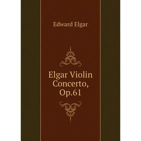 

Книга Elgar Violin Concerto, Op.61. Edward Elgar