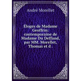 

Книга Éloges de Madame Geoffrin: contemporaine de Madame Du Deffand, par MM. Morellet, Thomas et d. André Morellet